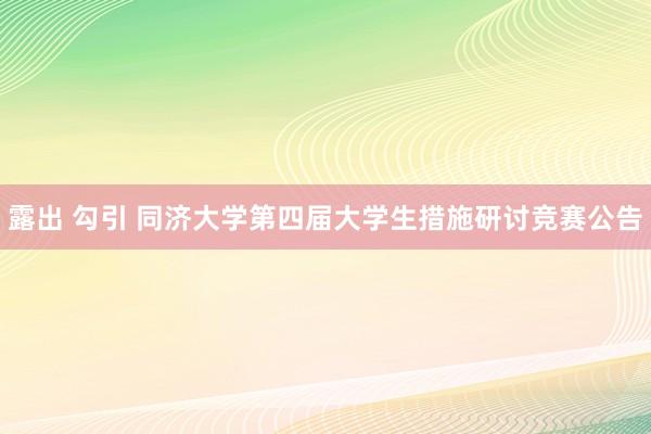 露出 勾引 同济大学第四届大学生措施研讨竞赛公告