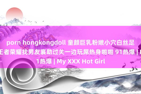 porn hongkongdoll 童颜巨乳粉嫩小穴白丝足交 小好意思女玩王者荣耀找男友襄助过关一边玩屌热身啪啪 91热爆 | My XXX Hot Girl
