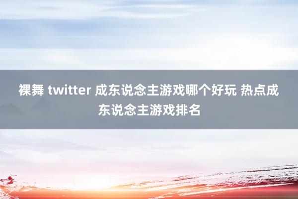 裸舞 twitter 成东说念主游戏哪个好玩 热点成东说念主游戏排名