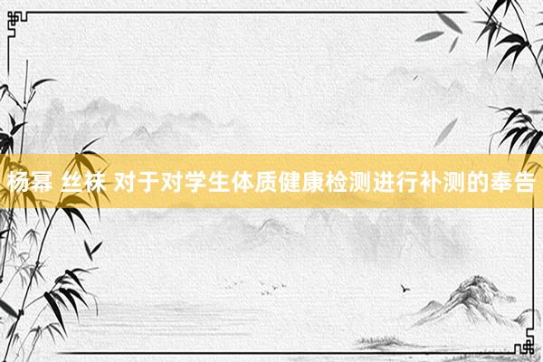 杨幂 丝袜 对于对学生体质健康检测进行补测的奉告