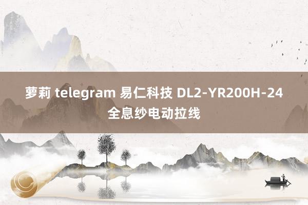 萝莉 telegram 易仁科技 DL2-YR200H-24全息纱电动拉线