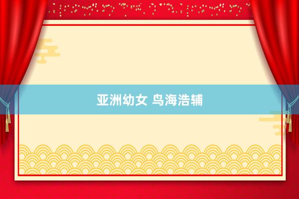 亚洲幼女 鸟海浩辅