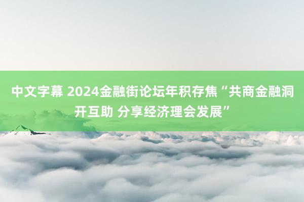 中文字幕 2024金融街论坛年积存焦“共商金融洞开互助 分享经济理会发展”